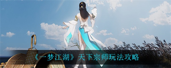 一梦江湖天下宗师攻略知乎（一梦江湖天下宗师玩法攻略）