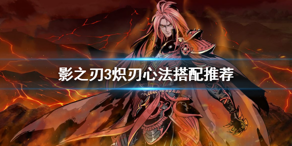 影之刃3炽刃技能链心法（影之刃3炽刃心法搭配攻略）