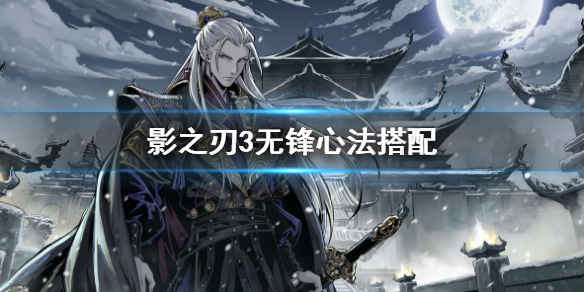 影之刃3无锋心法排行（影之刃3无锋心法搭配攻略）