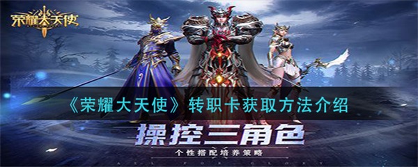 荣耀大天使转职卡获得（荣耀大天使转职卡获取方法介绍）