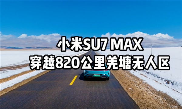 小米SU7 Max全程不充电穿越820公里羌塘无人区 打破全网最高续航里程纪录